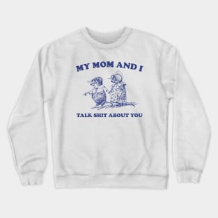 My Mom and I Talk Shit about You - Unisex Crewneck Sweatshirt